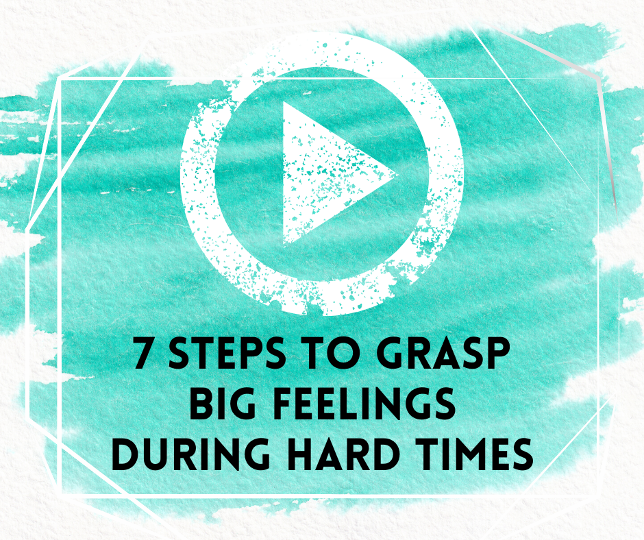 7 Steps to Grasp Big Feelings During Hard Times